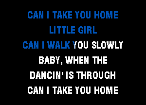 CAN I TRKE YOU HOME
LITTLE GIRL
CAN I WALK YOU SLOWLY
BABY, WHEN THE
DANCIH' IS THROUGH

CAN I TAKE YOU HOME l