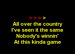 h h h h
All over the country

I've seen it the same
Nobody's winnin'
At this kinda game