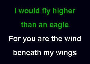 For you are the wind

beneath my wings