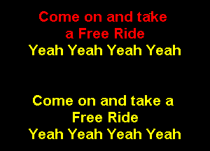 Come on and take
a Free Ride
Yeah Yeah Yeah Yeah

Come on and take a
Free Ride
Yeah Yeah Yeah Yeah