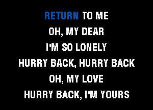 RETURN TO ME
OH, MY DEAR
I'M SO LONELY
HURRY BRCK, HURRY BACK
OH, MY LOVE
HURRY BRCK, I'M YOURS