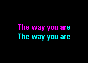 The way you are

The way you are
