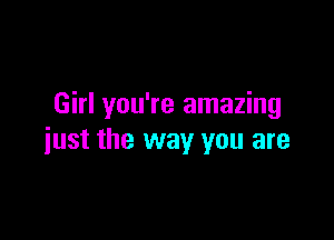 Girl you're amazing

just the way you are