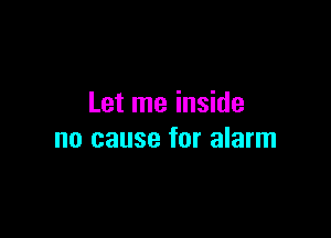 Let me inside

no cause for alarm