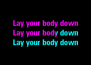 Lay your body down

Lay your body down
Lay your body down