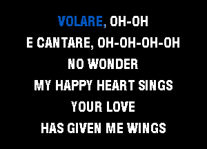VOLMIE, OH-OH
E OAHTARE, OH-OH-OH-OH
NO WONDER
MY HAPPY HEART SINGS
YOUR LOVE
HAS GIVEN ME WINGS