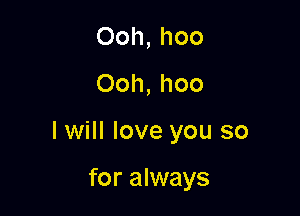 Ooh, hoo
Ooh, hoo

lwill love you so

for always