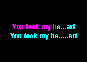 You took my he...art

You took my he ..... art