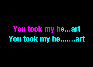 You took my he...art

You took my he ....... art