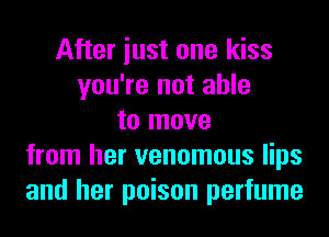 After iust one kiss
you're not able
to move
from her venomous lips
and her poison perfume
