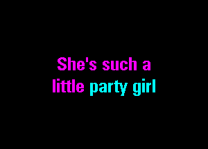 She's such a

little party girl