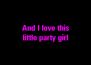 And I love this

little party girl