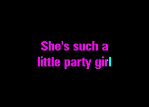 She's such a

little party girl
