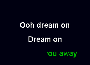 Ooh dream on

Dream on