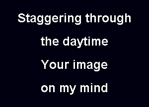 Staggering through
the daytime

Your image

on my mind