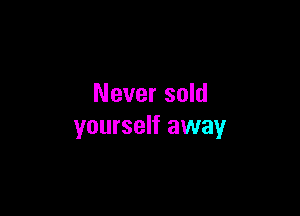 Never sold

yourself away