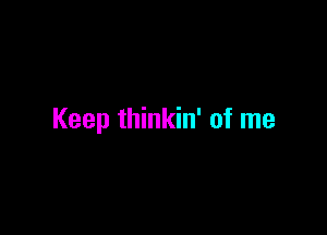 Keep thinkin' of me