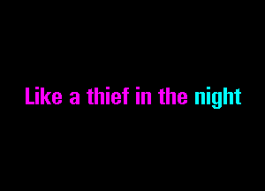 Like a thief in the night