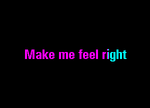 Make me feel right