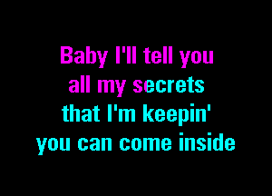 Baby I'll tell you
all my secrets

that I'm keepin'
you can come inside