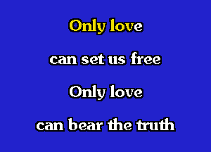 Only love

can set us free

Only love

can bear the u'uih