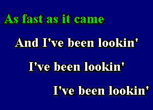 As fast as it came

And I've been lookin'

I've been lookin'

I've been lookin'