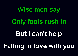 But I can't help

Falling in love with you