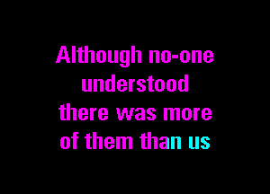 Although no-one
understood

there was more
of them than us