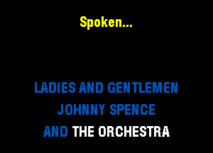 Spoken.

LADIES AND GENTLEMEN
JOHNNY SPEHCE

AND THE ORCHESTRA l