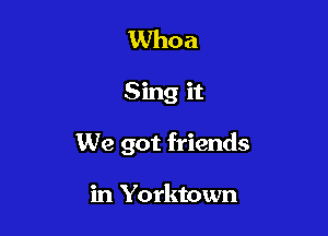Whoa

Sing it

We got friends

in Yorktown
