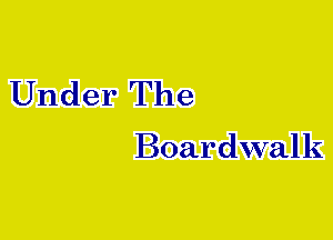Under The

Boardwalk