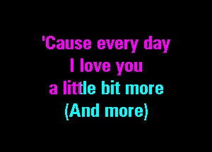 'Cause every day
I love you

a little bit more
(And more)