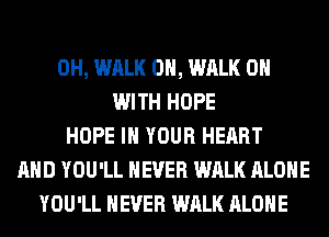 0H, WALK 0H, WALK ON
WITH HOPE
HOPE IN YOUR HEART
AND YOU'LL NEVER WALK ALONE
YOU'LL NEVER WALK ALONE