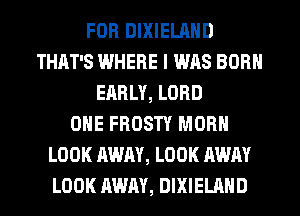FOR DIXIELAND
THAT'S IWHERE I WAS BORN
EARLY, LORD
ONE FROSTY MORN
LOOK AWAY, LOOK AWAY
LOOK AWAY, DIXIELAND