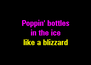 Poppin' bottles

in the ice
like a blizzard