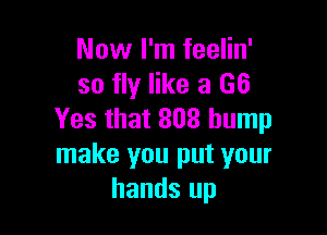 Now I'm feelin'
so fly like a 66

Yes that 808 hump
make you put your
hands up