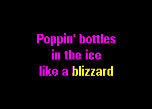 Poppin' bottles

in the ice
like a blizzard