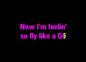 Now I'm feelin'

so fly like a (36