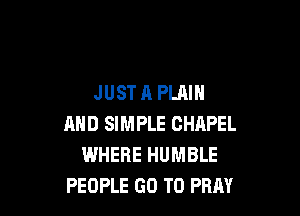 JUSTA PLAIN

MID SIMPLE CHAPEL
WHERE HUMBLE
PEOPLE GO TO PRM