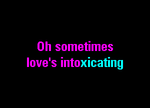 0h sometimes

love's intoxicating
