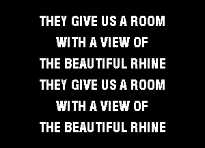THEY GIVE US A ROOM
WITH A VIEW OF
THE BEAUTIFUL BHIHE
THEY GIVE US A ROOM
WITH A VIEW OF

THE BEAUTIFUL RHIHE l