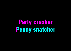 Party crasher

Penny snatcher