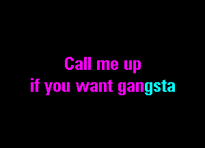 Call me up

if you want gangsta