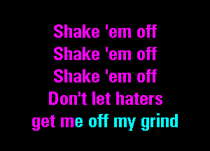 Shake 'em off
Shake 'em off

Shake 'em off
Don't let haters
get me off my grind
