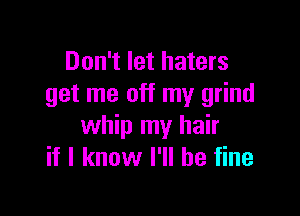 Don't let haters
get me off my grind

whip my hair
if I know I'll be fine