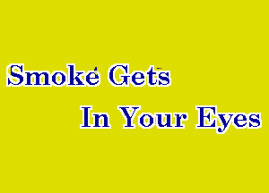 Smoke' Gets

In Your Eyes