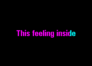 This feeling inside