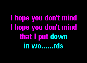 I hope you don't mind
I hope you don't mind

that I put down
in we ...... rds