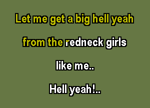 Let me get a big hell yeah

from the redneck girls
like me..

Hell yeah!..