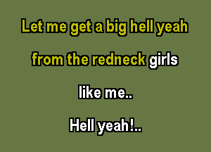 Let me get a big hell yeah

from the redneck girls
like me..

Hell yeah!..